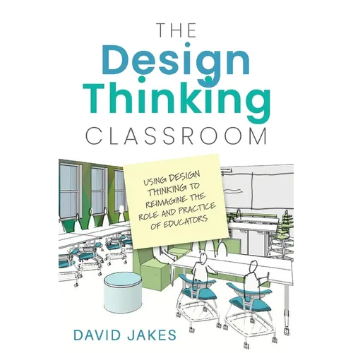 The Design Thinking Classroom: Using Design Thinking to Reimagine the Role and Practice of Educators