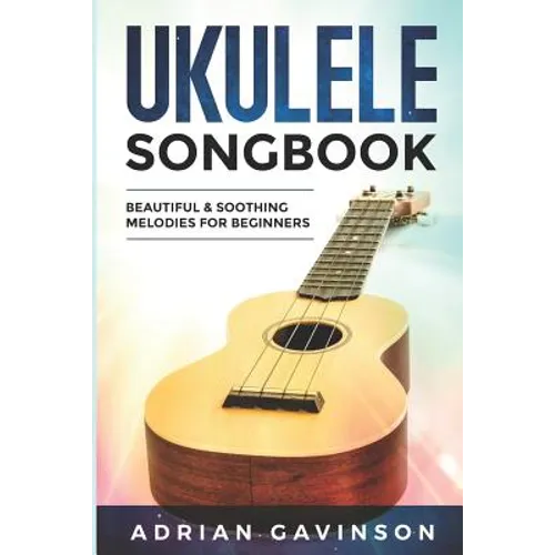 Ukulele Songbook: Beautiful & Soothing Melodies for Beginners