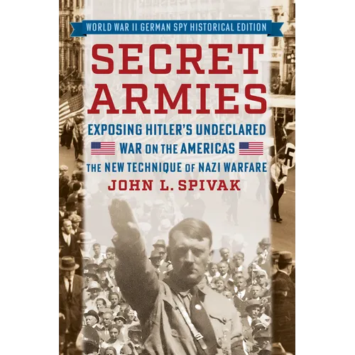 Secret Armies: Exposing Hitler's Undeclared War on the Americas: The New Technique of Nazi Warfare (World War II German Spy Historical Edition)