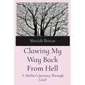 Clawing My Way Back From Hell: A Mother's Journey Through Grief