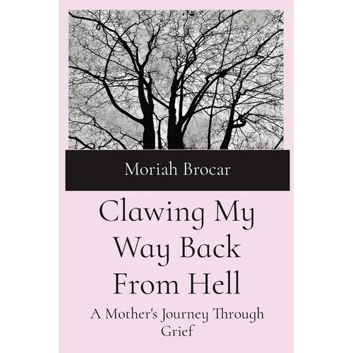 Clawing My Way Back From Hell: A Mother's Journey Through Grief