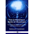 The Gardnerian Book of Shadows: The Complete Wicca Initiations and Pagan Ritual Lore