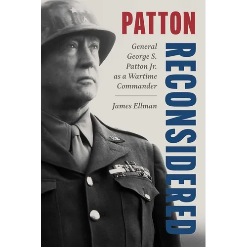 Patton Reconsidered: General George S. Patton Jr. as a Wartime Commander