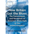 How Britain Got the Blues: The Transmission and Reception of American Blues Style in the United Kingdom
