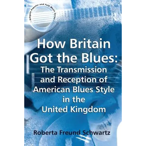 How Britain Got the Blues: The Transmission and Reception of American Blues Style in the United Kingdom