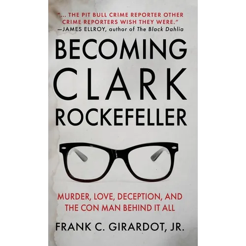 Becoming Clark Rockefeller: Murder, Love, Deception, and the Con Man Behind It All