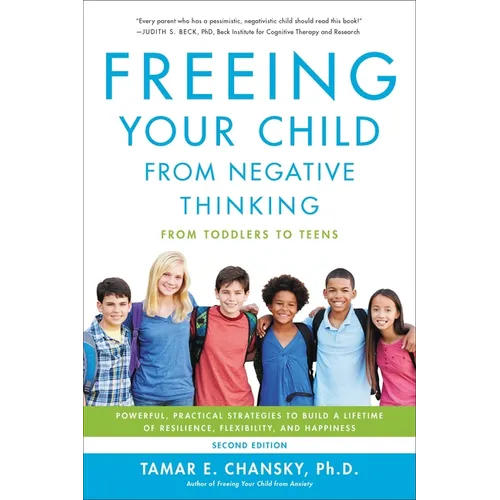 Freeing Your Child from Negative Thinking: Powerful, Practical Strategies to Build a Lifetime of Resilience, Flexibility, and Happiness