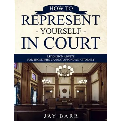 How to Represent Yourself in Court: Litigation Advice for Those who Cannot Afford an Attorney