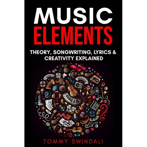 Music Elements: Music Theory, Songwriting, Lyrics & Creativity Explained