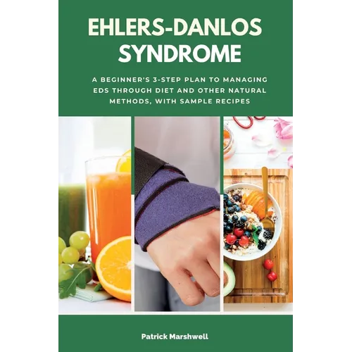 Ehlers-Danlos Syndrome: A Beginner's 3-Step Plan to Managing EDS Through Diet and Other Natural Methods, With Sample Recipes