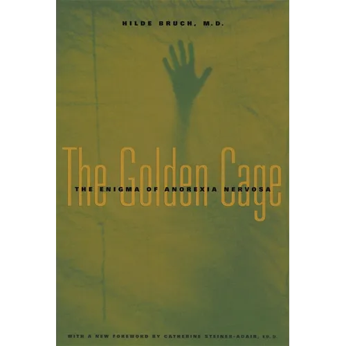 The Golden Cage: The Enigma of Anorexia Nervosa, with a New Foreword by Catherine Steiner-Adair, Ed.D.