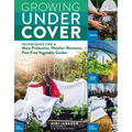 Growing Under Cover: Techniques for a More Productive, Weather-Resistant, Pest-Free Vegetable Garden