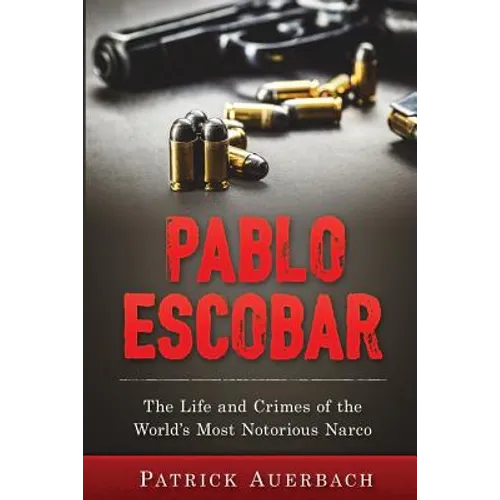 Pablo Escobar: The Life and Crimes of the World's Most Notorious Narco