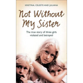 Not Without My Sister: The True Story of Three Girls Violated and Betrayed by Those They Trusted