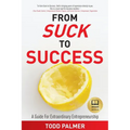 From Suck to Success: A Guide For Extraordinary Entrepreneurship