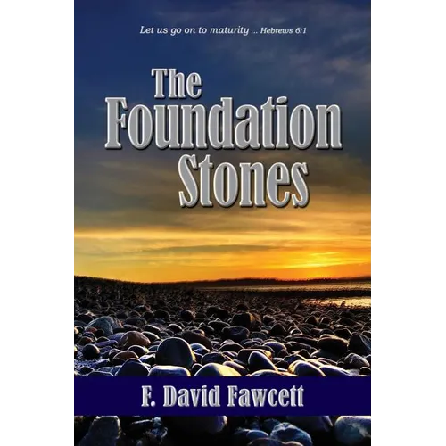 The Foundation Stones: Let us go on to maturity ... Hebrews 6:1