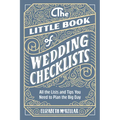 The Little Book of Wedding Checklists: All the Lists and Tips You Need to Plan the Big Day