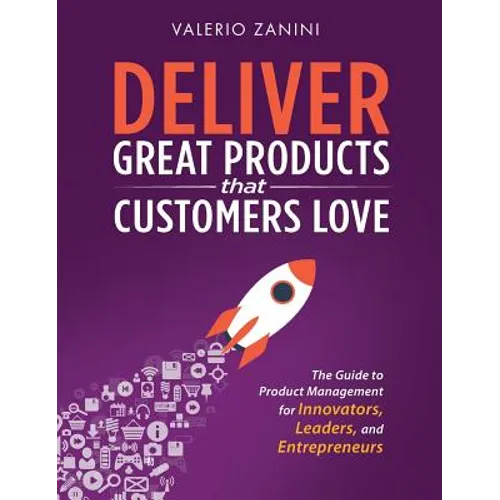 Deliver Great Products That Customers Love: The Guide to Product Management for Innovators, Leaders, and Entrepreneurs
