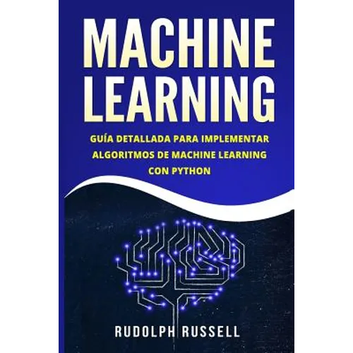 Machine Learning: Guia Paso a Paso Para Implementar Algoritmos de Machine Learning Con Python (Machine Learning En Espanol/ Machine Learning in Spanis