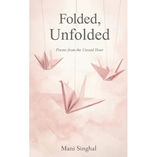 Folded, Unfolded - Poems from the Unsaid Hour