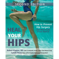 Heal Your Hips, Second Edition: How to Prevent Hip Surgery and What to Do If You Need It
