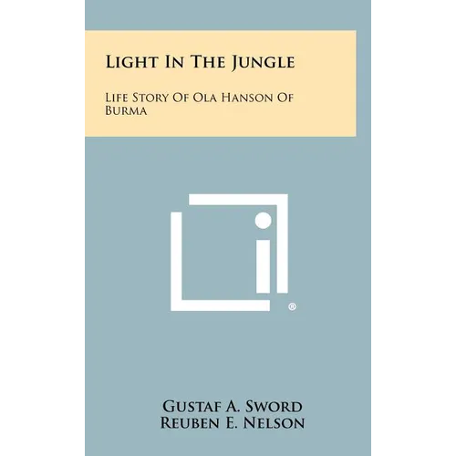 Light In The Jungle: Life Story Of Ola Hanson Of Burma
