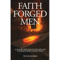 Faith Forged Men: A 40 Day Challenge for Men of Courage and Conviction