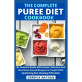 The Complete Puree Diet Cookbook: An Essential Guide With Simple, Delicious And Nutritious Pureed Recipes For People With Swallowing And Chewing Diffi
