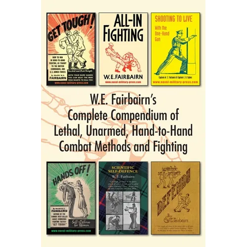 W.E. Fairbairn's Complete Compendium of Lethal, Unarmed, Hand-to-Hand Combat Methods and Fighting