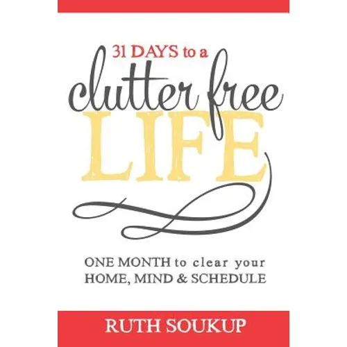 31 Days To A Clutter Free Life: One Month to Clear Your Home, Mind & Schedule