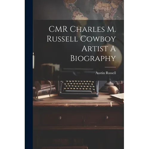 CMR Charles M. Russell Cowboy Artist A Biography