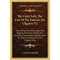 The Cutty Sark, The Last Of The Famous Tea Clippers V2: Describing The Masts, Spars And Rigging Of A Scale Model, And Including The Builder's Specific