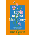 Love Beyond Monogamy: How Polyamory Can Enrich Your Spirituality, Faith, and Relationships