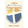 A New Mindset for Forgiveness: Getting Rid of Grudges, Resentments, Unforgiveness, Bitterness and Blame