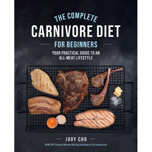 The Complete Carnivore Diet for Beginners: Your Practical Guide to an All-Meat Lifestyle