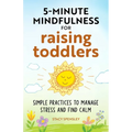 5-Minute Mindfulness for Raising Toddlers: Simple Practices to Manage Stress and Find Calm