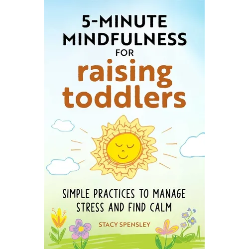 5-Minute Mindfulness for Raising Toddlers: Simple Practices to Manage Stress and Find Calm