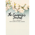 The Caregiver's Journal: Daily Prompts for Complete Well-Being