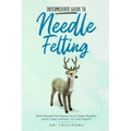Intermediate Guide to Needle Felting: What Needle Felt Experts Do to Make Realistic (and Cuter) Animals + 8 Cute Projects