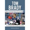 Tom Brady: The amazing story of Tom Brady - one of football's most incredible quarterbacks!