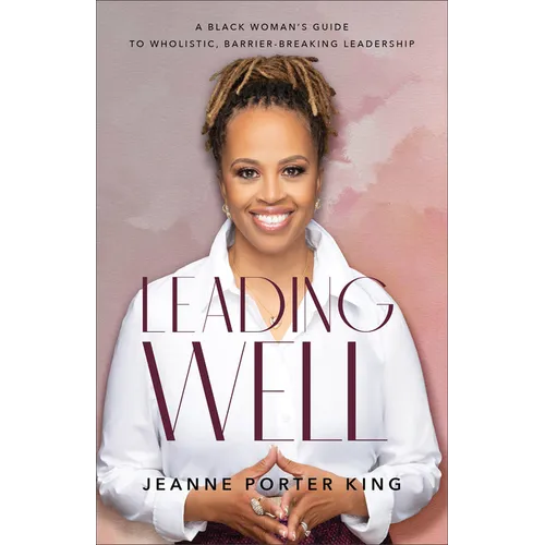 Leading Well: A Black Woman's Guide to Wholistic, Barrier-Breaking Leadership