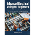 Advanced Electrical Wiring for Beginners: Understand More Complex Electrical Systems and Perform Advanced Wiring Tasks Safely