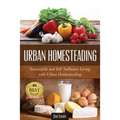 Urban Homesteading: Sustainable and Self Sufficient Living with Urban Homesteading