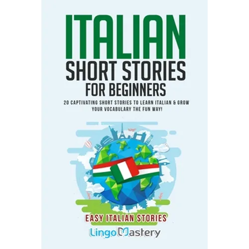 Italian Short Stories for Beginners: 20 Captivating Short Stories to Learn Italian & Grow Your Vocabulary the Fun Way!
