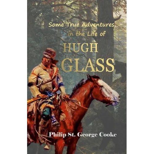 Some True Adventures in the Life of Hugh Glass, a Hunter and Trapper on the Missouri River