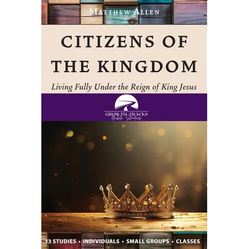 Citizens of the Kingdom: Living Fully Under the Reign of King Jesus