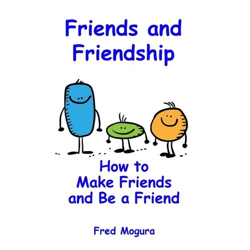 Friends and Friendship: How to Make Friends and Be a Friend