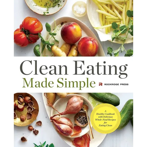 Clean Eating Made Simple: A Healthy Cookbook with Delicious Whole-Food Recipes for Eating Clean
