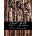 A Manual of Wood Carving: Practical Instruction for Learners of the Art of Wood Carving