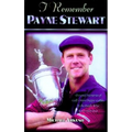 I Remember Payne Stewart: Personal Memories of Golf's Most Dapper Champion by the People Who Knew Him Best